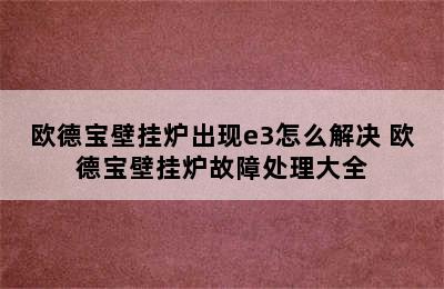 欧德宝壁挂炉出现e3怎么解决 欧德宝壁挂炉故障处理大全